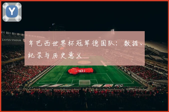 年巴西世界杯冠军德国队：数据、纪录与历史意义