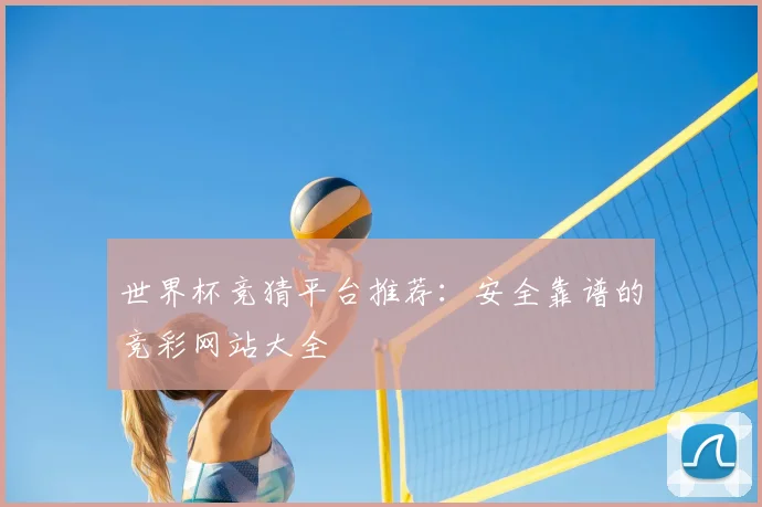 世界杯竞猜平台推荐：安全靠谱的竞彩网站大全