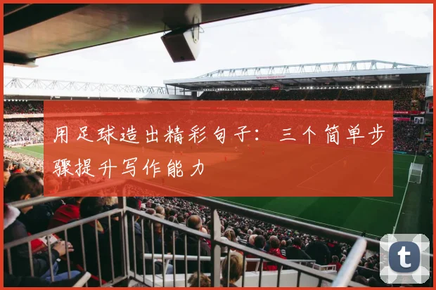 用足球造出精彩句子：三个简单步骤提升写作能力