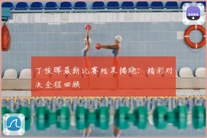 丁俊晖最新比赛结果揭晓：精彩对决全程回顾