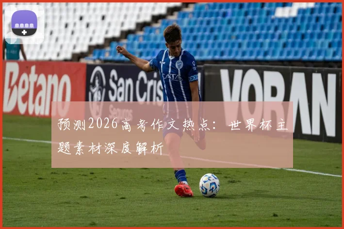 预测2026高考作文热点：世界杯主题素材深度解析