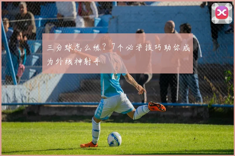三分球怎么练？7个必学技巧助你成为外线神射手
