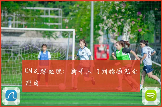 CM足球经理：新手入门到精通完全指南