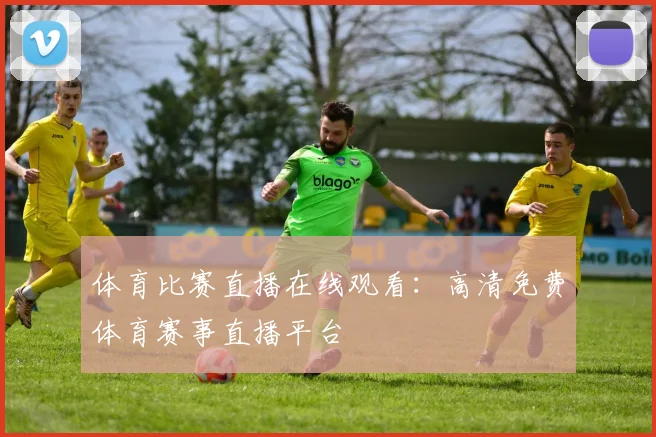 体育比赛直播在线观看：高清免费体育赛事直播平台
