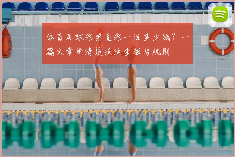 体育足球彩票竞彩一注多少钱？一篇文章讲清楚投注金额与规则