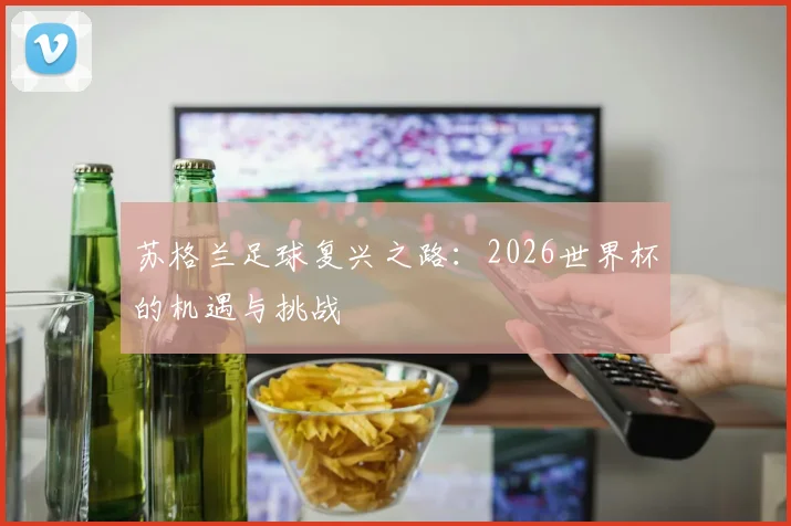 苏格兰足球复兴之路：2026世界杯的机遇与挑战