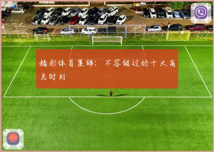 精彩体育集锦：不容错过的十大高光时刻