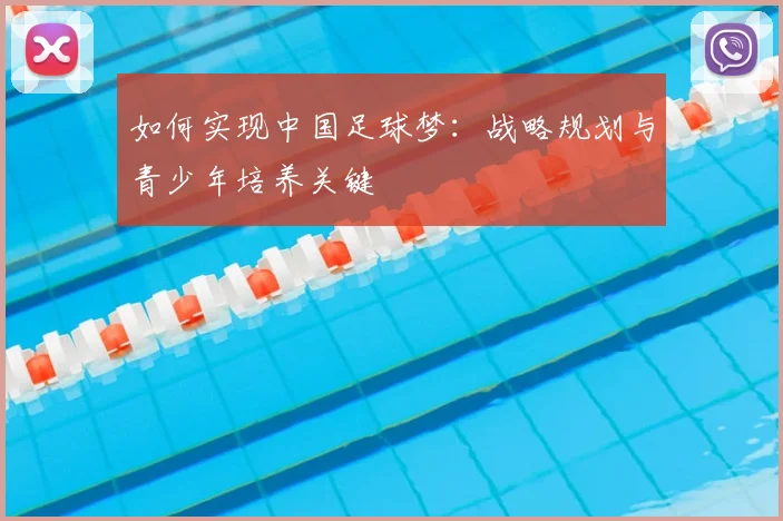 如何实现中国足球梦：战略规划与青少年培养关键