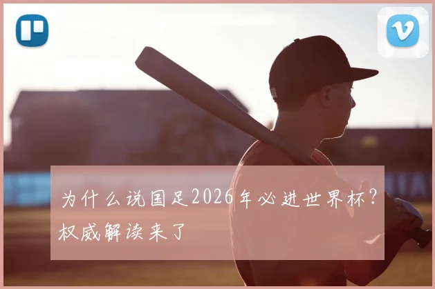 为什么说国足2026年必进世界杯?权威解读来了