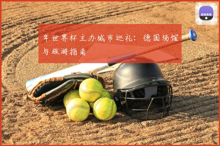 年世界杯主办城市巡礼：德国场馆与旅游指南