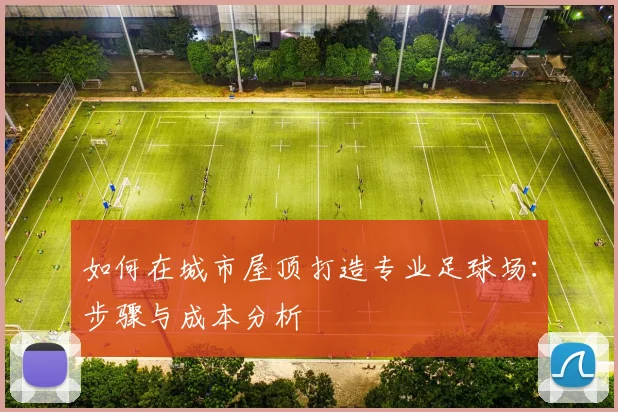 如何在城市屋顶打造专业足球场：步骤与成本分析