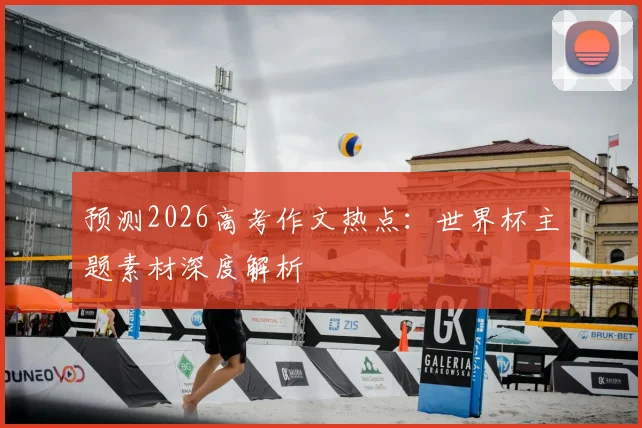 预测2026高考作文热点：世界杯主题素材深度解析