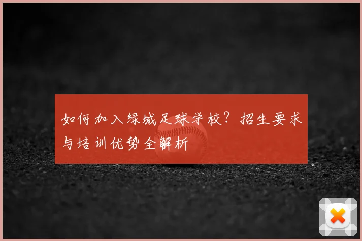 如何加入绿城足球学校？招生要求与培训优势全解析