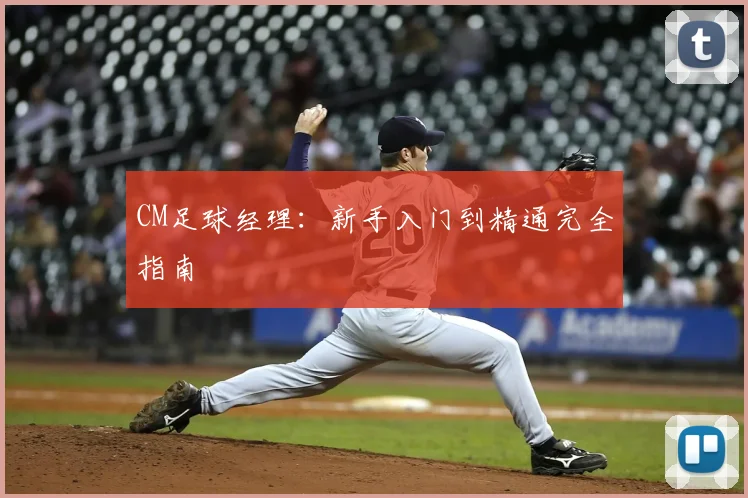 CM足球经理：新手入门到精通完全指南